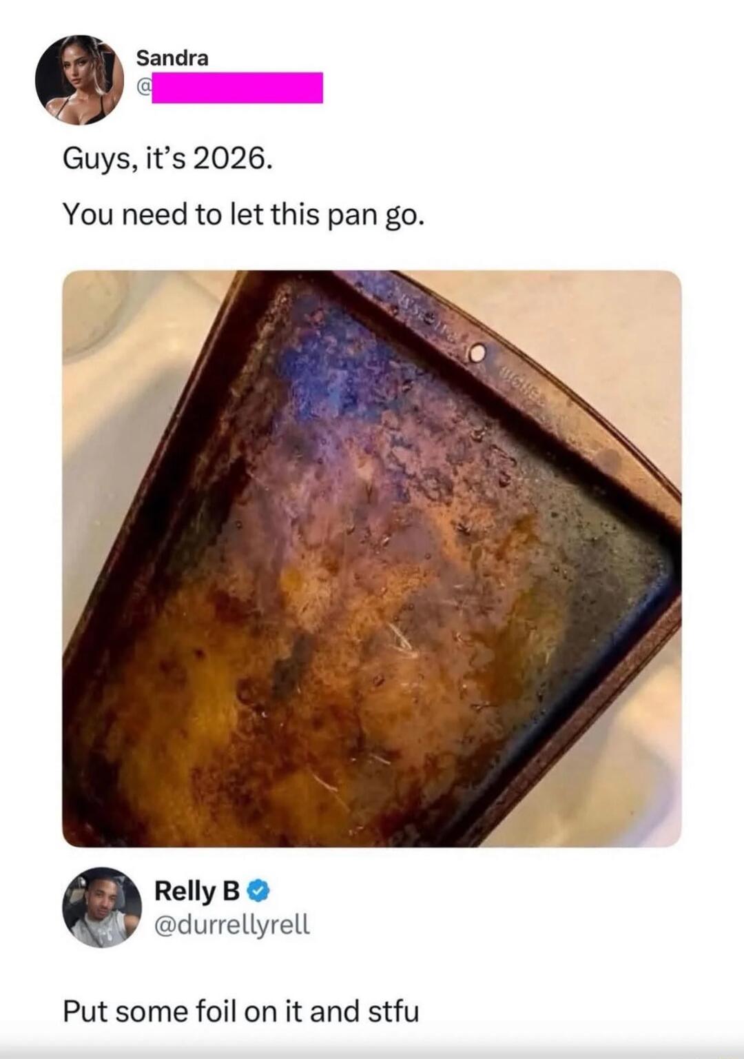 Guys, it's 2026.
You need to let this pan go.

Put some foil on it and stfu