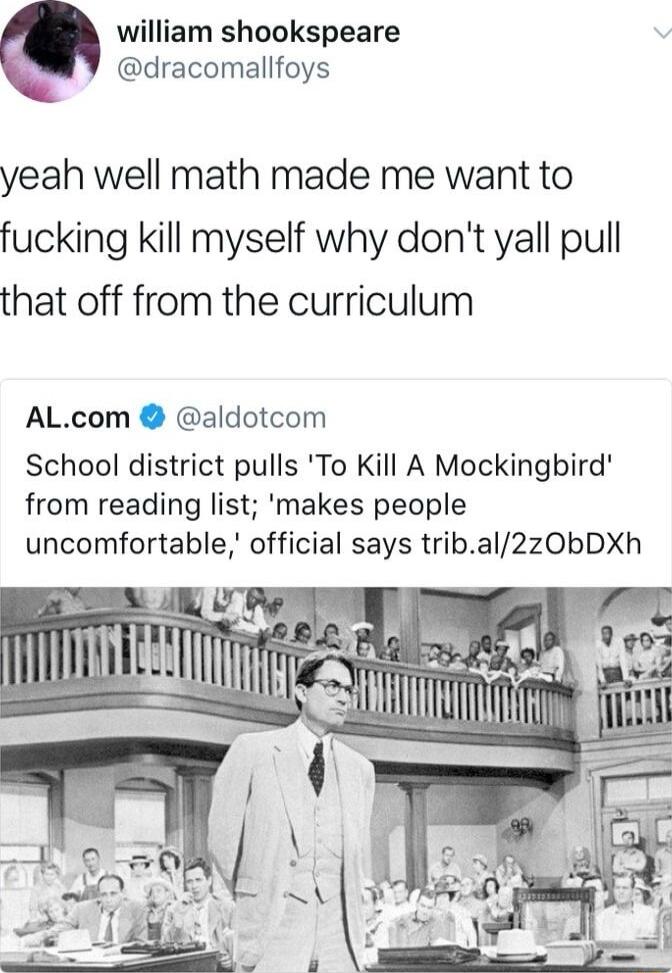 william shookspeare dracomallfoys yeah well math made me want to fucking kill myself why dont yall pull that off from the curriculum ALcom aldotcom School district pulls To Kill A Mockingbird from reading list makes people uncomfortable official says tribal2zObDXh