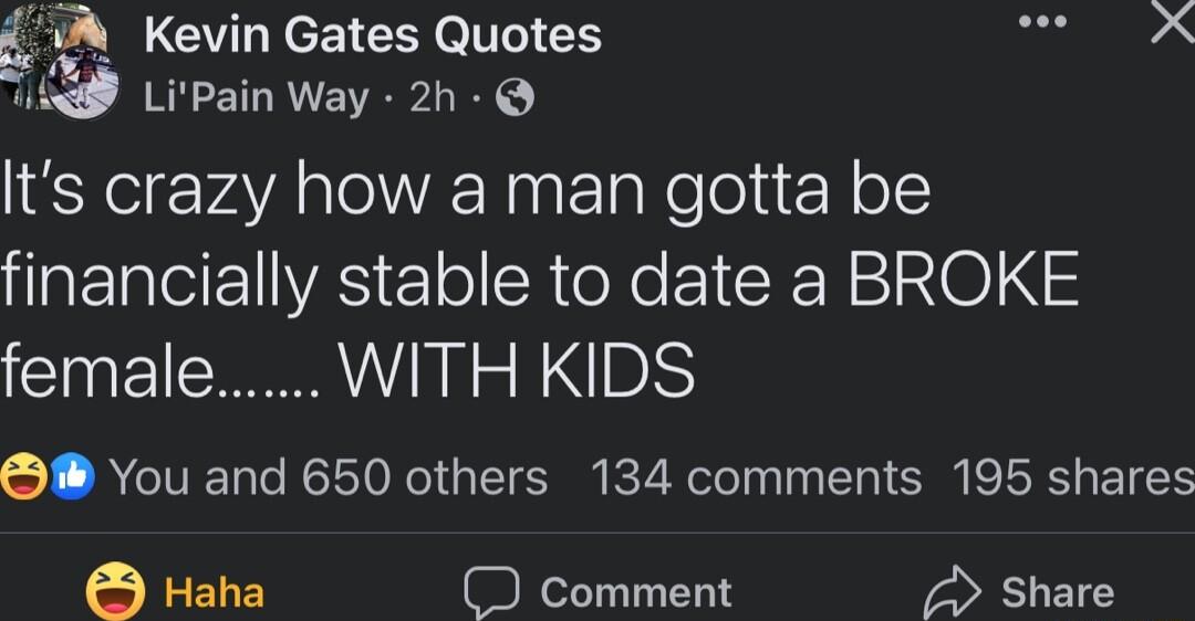 WA Kevin Gates Quotes OIS i LiPain Way 2h Its crazy how a man gotta be IRERCEAS Elol SR teNe EI RN 210 S female WITH KIDS You and 650 others 134 comments 195 shares Haha O comment 2 Share