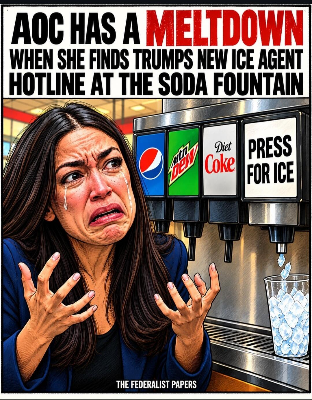AOC HAS A MELTDOWN WHEN SHE FINDS TRUMPS NEW ICE AGENT HOTLINE AT THE SODA FOUNTAIN. Pepsi, Mtn Dew, Diet Coke, PRESS FOR ICE. THE FEDERALIST PAPERS.
