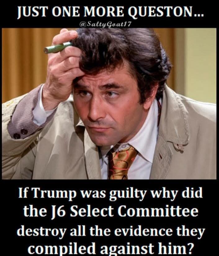JUST ONE MORE QUESTION... @SaltyGoat17 If Trump was guilty why did the J6 Select Committee destroy all the evidence they compiled against him?