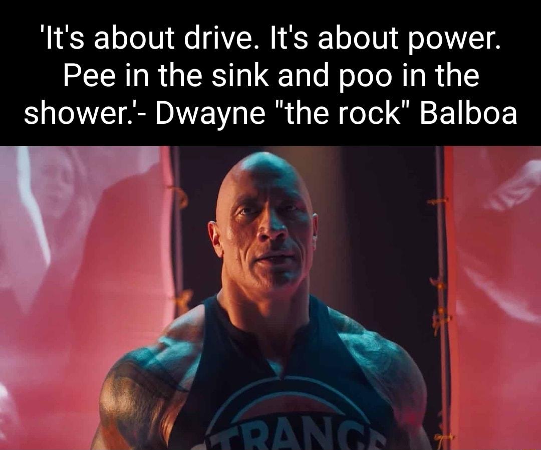 Its about drive Its about power SR RGNS Tgle N ololoRT Ry shower Dwayne the rock Balboa