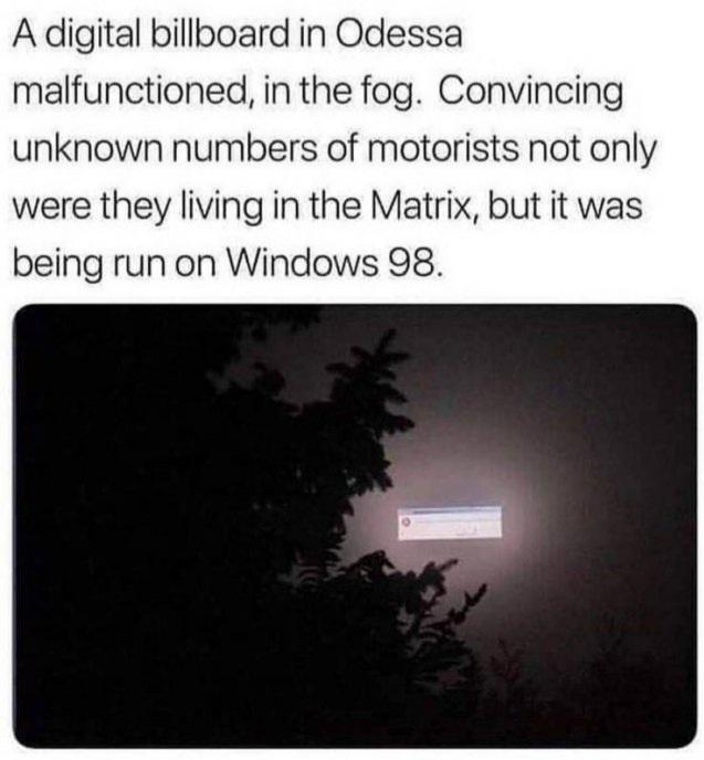 A digital billboard in Odessa malfunctioned in the fog Convincing unknown numbers of motorists not only were they living in the Matrix but it was being run on Windows 98