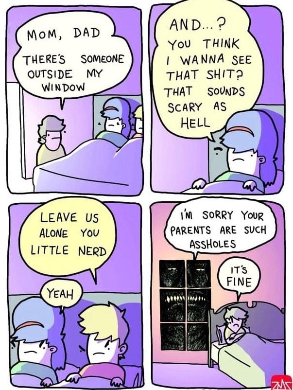 MoM DAD THERES SOMEONE QUTSIDE MY AND You THINK WANNA SEE THAT SHIT THAT SoUNDS SCARY AS LEAVE US ALONE You LITTLE NERD 1M SORRY Youg PARENTS ARE SUCH AssHoLES