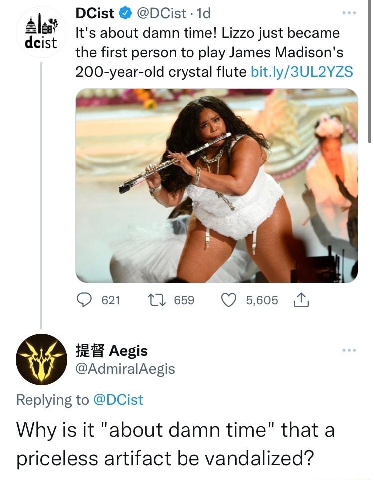 I o DCist DCist 1d dct Its about damn time Lizzo just became the first person to play James Madisons 200 year old crystal flute bitly3UL2YZS Qe Mess Q s605 N 1R Aegis AdmiralAegis Replying to DCist Why is it about damn time that a priceless artifact be vandalized