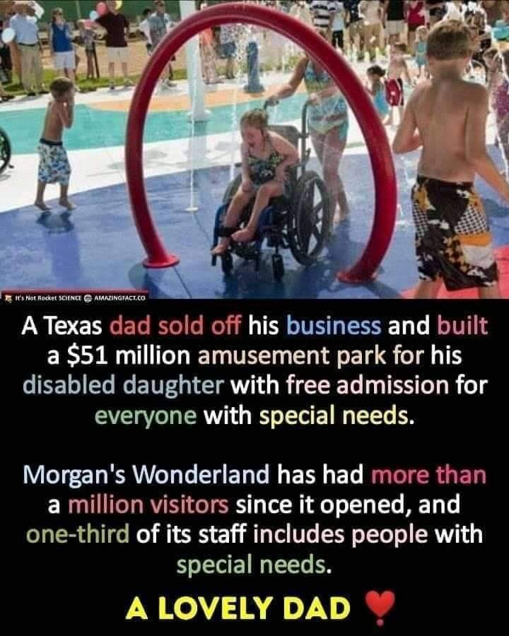 A Texas dad sold off his business and built a 51 million amusement park for his disabled daughter with free admission for everyone with special needs Morgans Wonderland has had more than a million visitors since it opened and one third of its staff includes people with special needs A LOVELY DAD