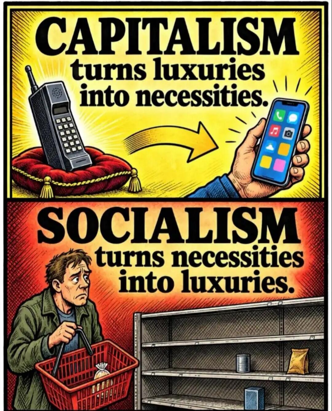 CAPITALISM turns luxuries into necessities. SOCIALISM turns necessities into luxuries.