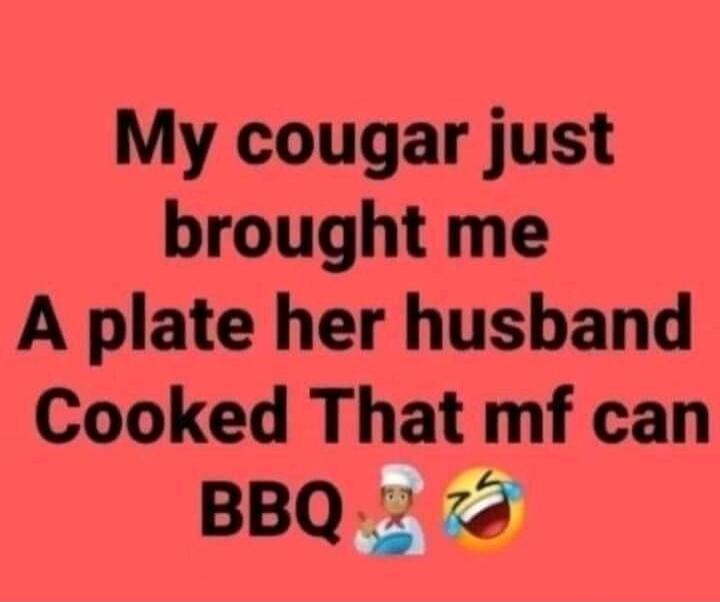 My cougar just brought me A plate her husband Cooked That mf can BBQ