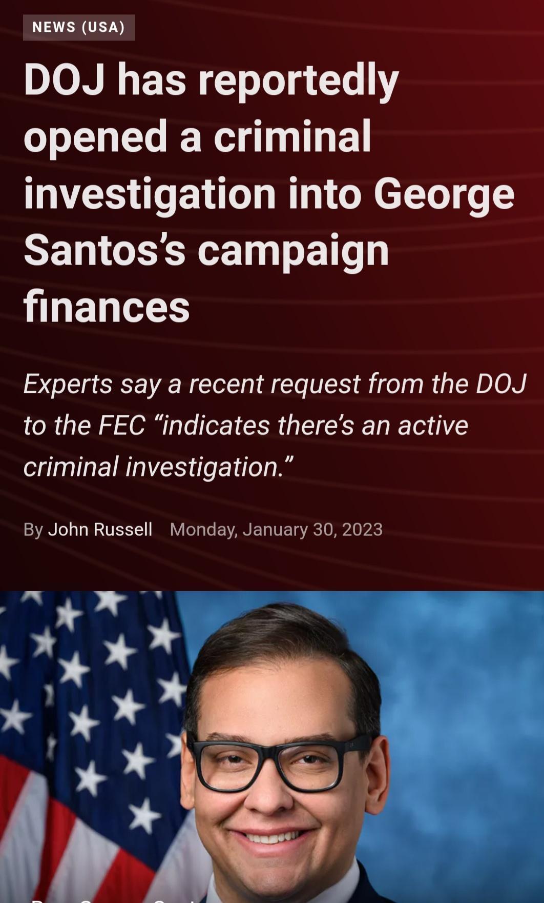 NEWS USA DJON N ELR T oToT 4 16 TN G R T ES T ENT T BT GRELT o Santoss campaign finances Experts say a recent request from the DOJ to the FEC indicates theres an active criminal investigation By John Russell Monday January 30 2023