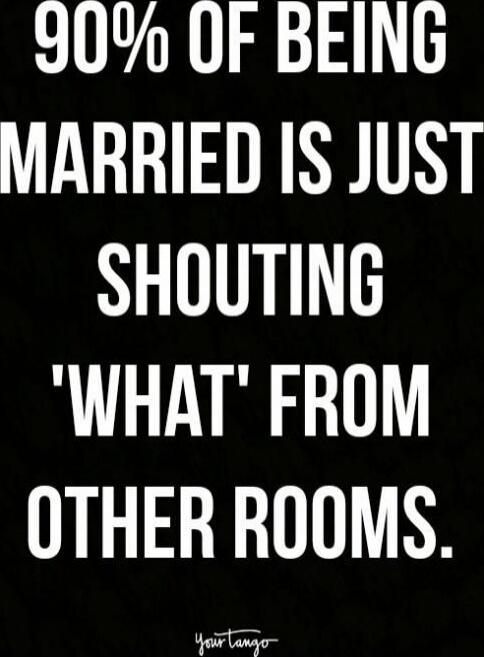 90% OF BEING MARRIED IS JUST SHOUTING 'WHAT' FROM OTHER ROOMS. YourTango