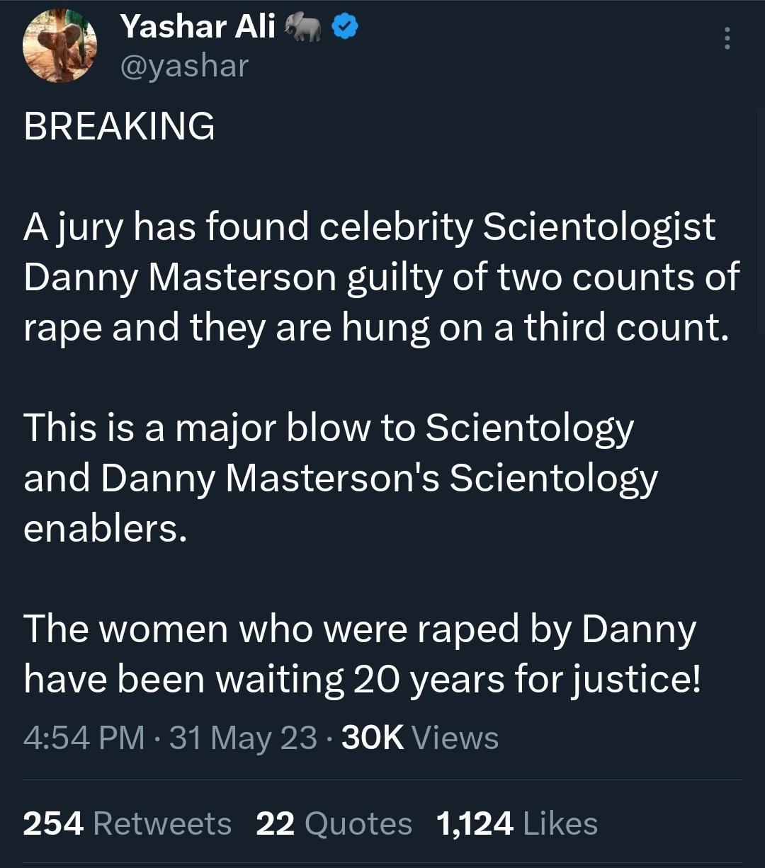 Yashar Ali y g EHET 1 _Ce A jury has found celebrity Scientologist Danny Masterson guilty of two counts of rape and they are hung on a third count This is a major blow to Scientology EN L IV ET AV ETS CIEYol RRST Tg 1ol o131 ELHELIEIER The women who were raped by Danny have been waiting 20 years for justice 454 PM 31 May 23 30K Views LT BEEE O oV CEl i b2 A RIS