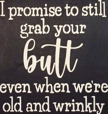 I promise to still grab your butt even when we're old and wrinkly
