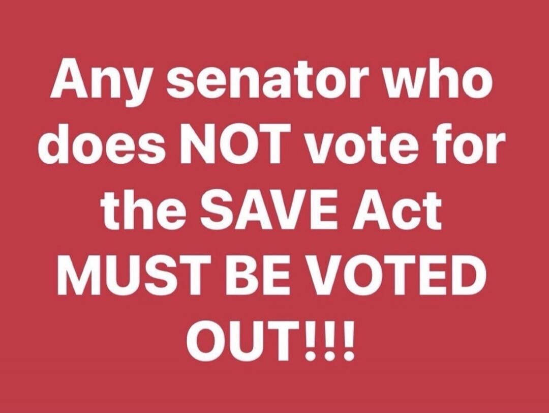 Any senator who does NOT vote for the SAVE Act MUST BE VOTED OUT!!!