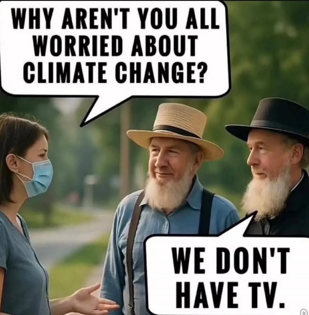 WHY AREN'T YOU ALL WORRIED ABOUT CLIMATE CHANGE? WE DON'T HAVE TV.