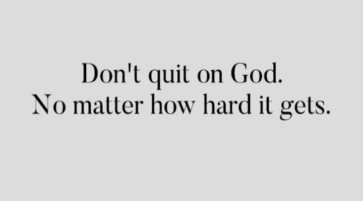 Don't quit on God. No matter how hard it gets.