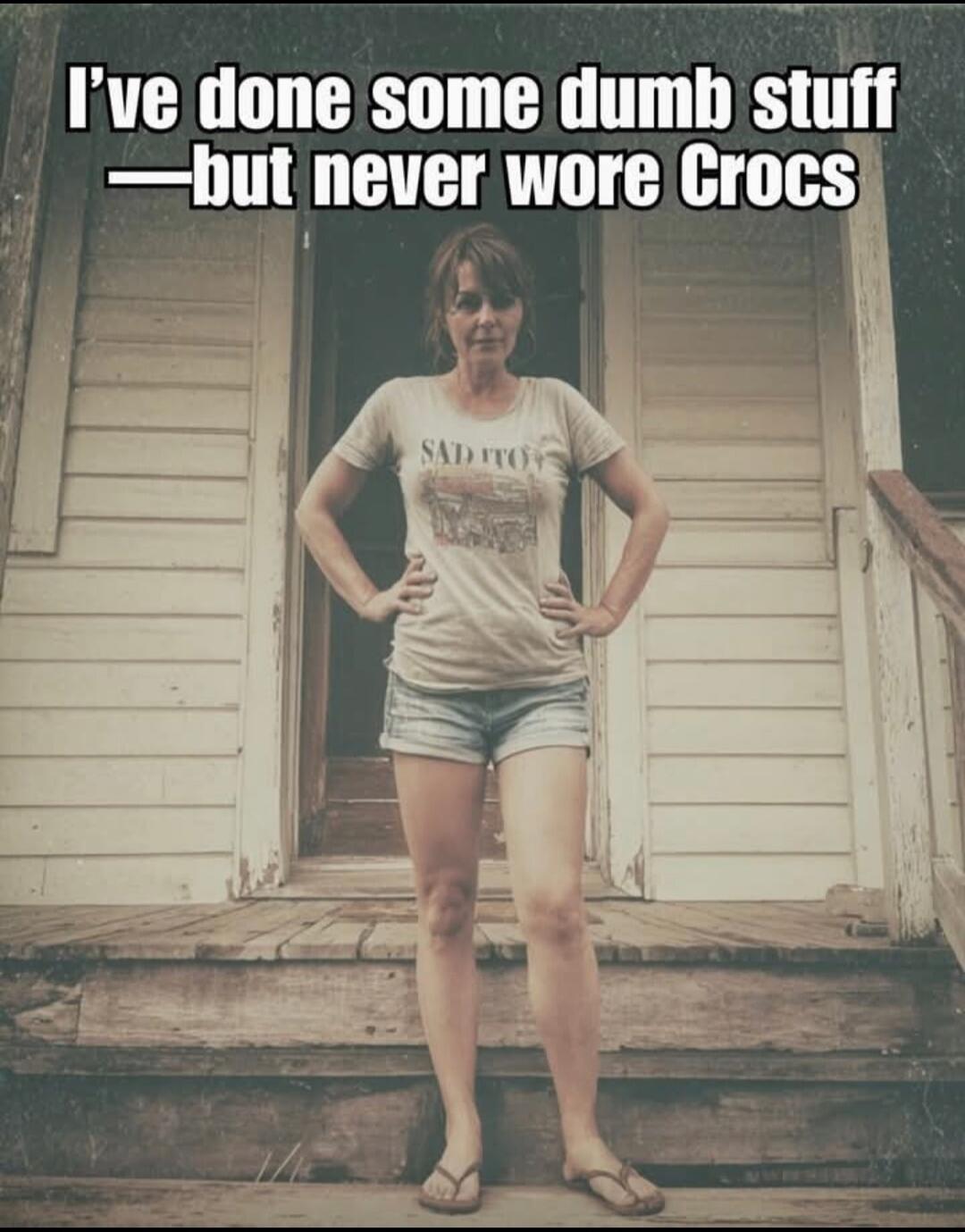 I've done some dumb stuff —but never wore Crocs