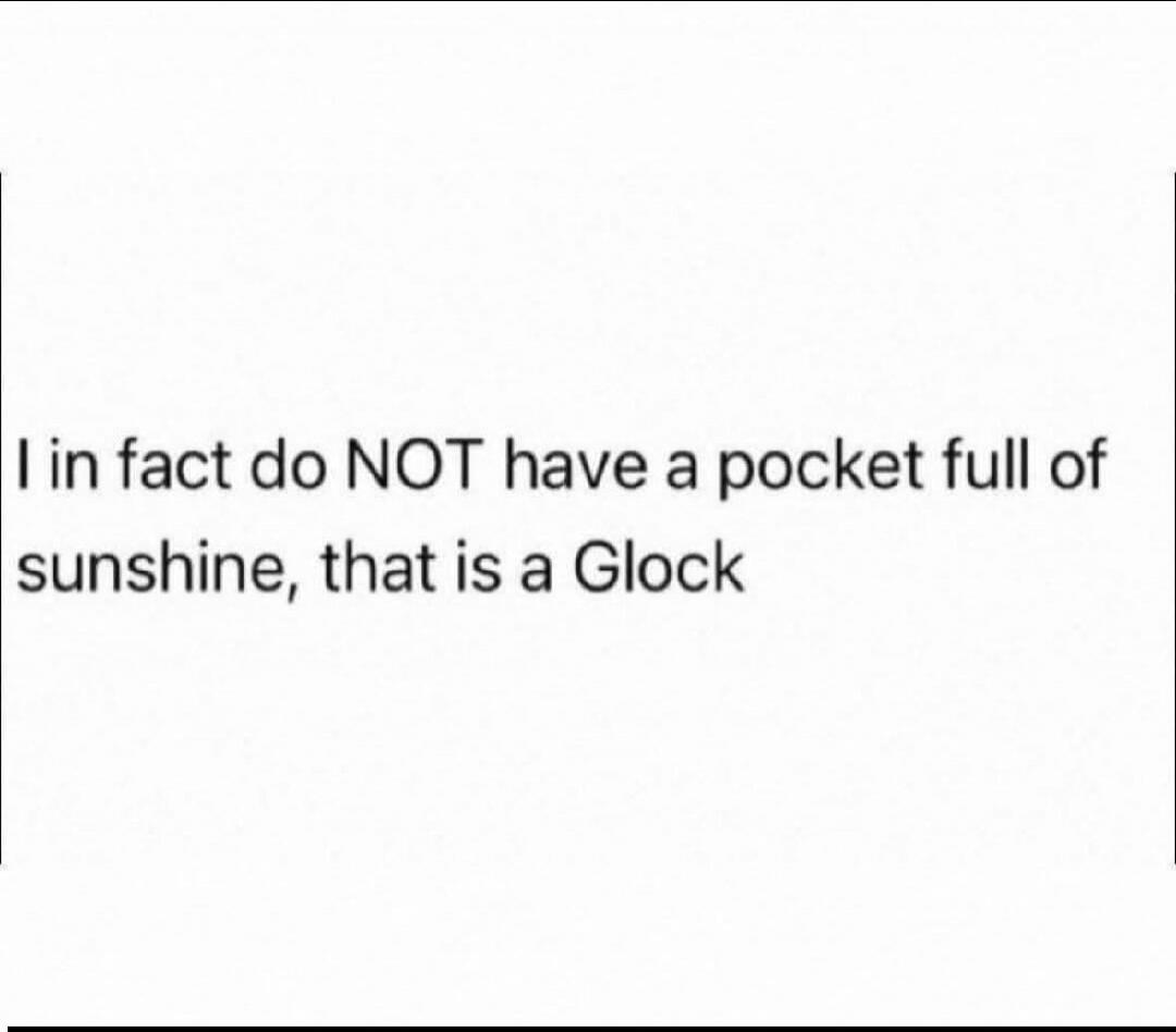 I in fact do NOT have a pocket full of sunshine, that is a Glock