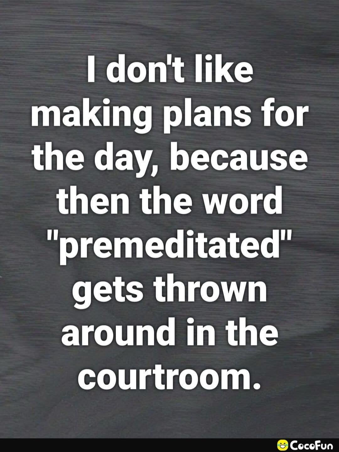I don't like making plans for the day, because then the word 