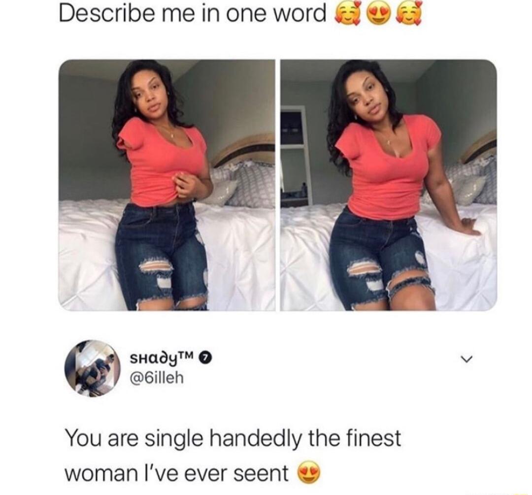 Describe me in one word 5 SHady v 6illeh You are single handedly the finest woman ve ever seent