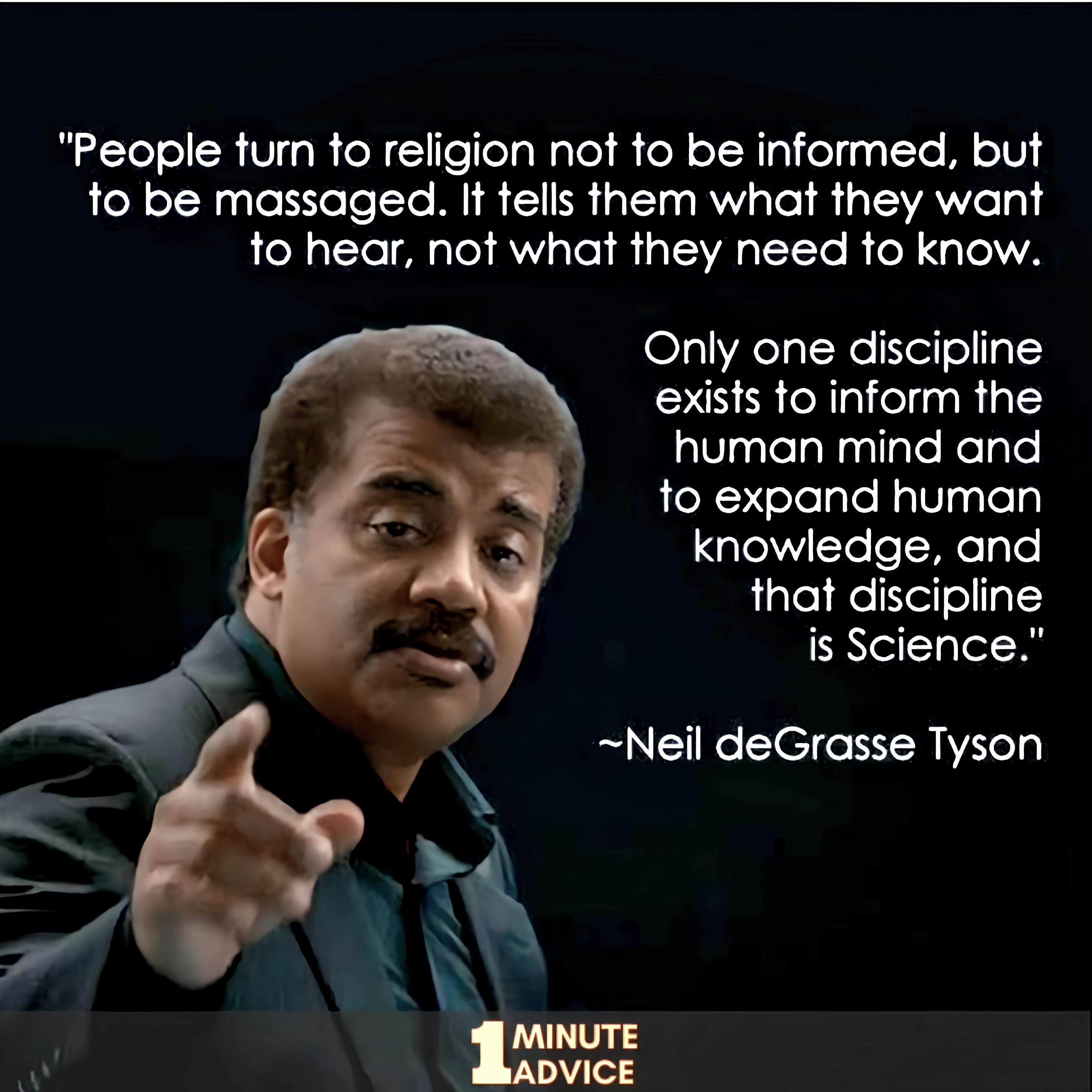 People turn to religion not to be informed but to be massaged It tells them what they want to hear not what they need to know Only one discipline exists to inform the AV gle L RugligleReyle to expand human knowledge and that discipline RNGEITN Neil deGrasse Tyson