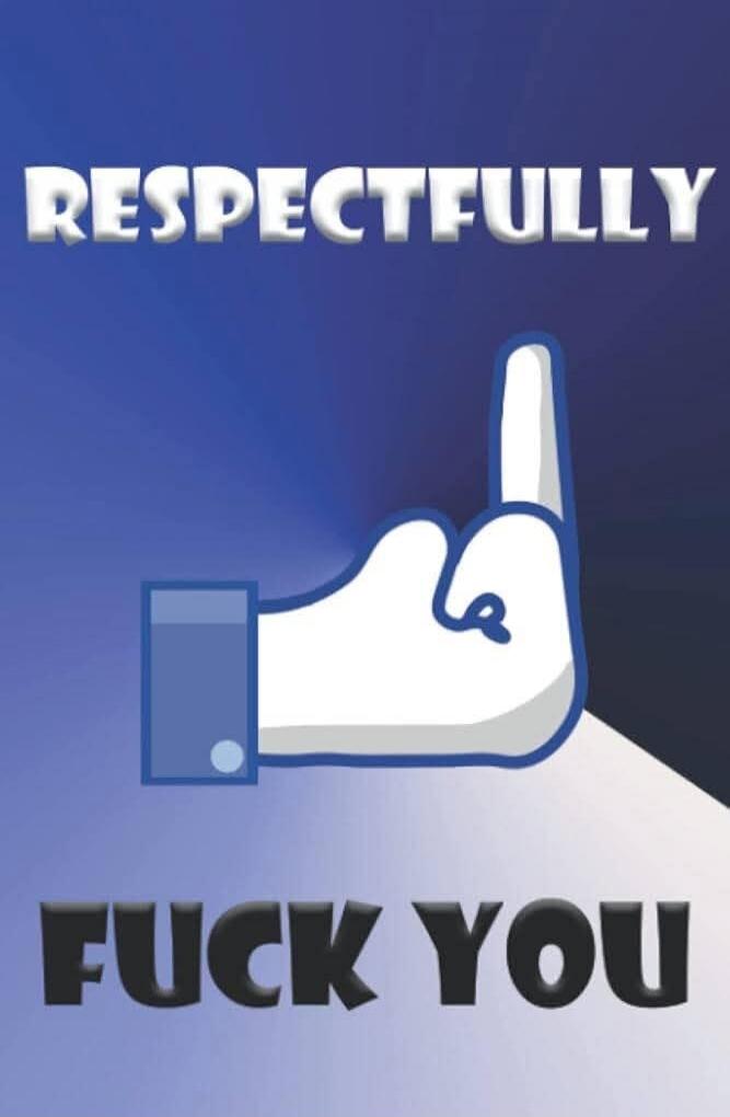 RESPECTFULLY FUCK YOU