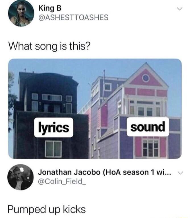 King B ASHESTTOASHES What song is this Jonathan Jacobo HoA season 1 wi Colin_Field Pumped up kicks