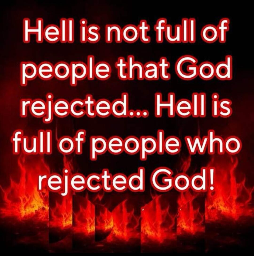 Hell is not full of people that God rejected... Hell is full of people who rejected God!