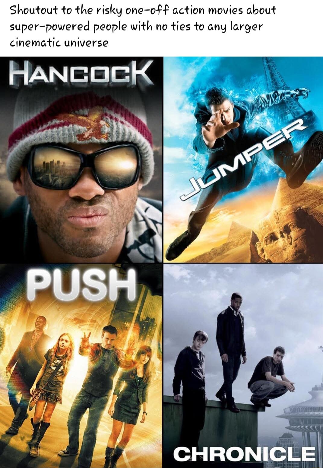 Shoutout to the risky one-off action movies about super-powered people with no ties to any larger cinematic universe
Hancock
Jumper
Push
Chronicle
Session ID: 1067067.