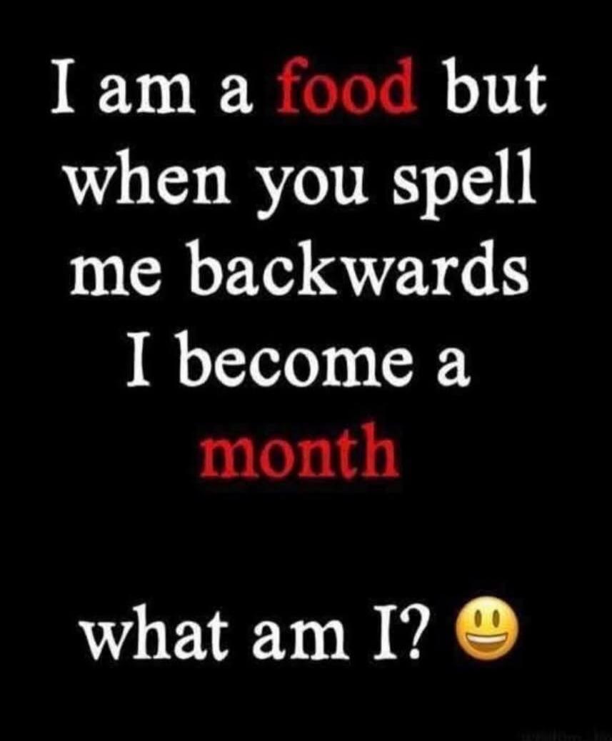 I am a food but when you spell me backwards I become a month what am I? 🙂