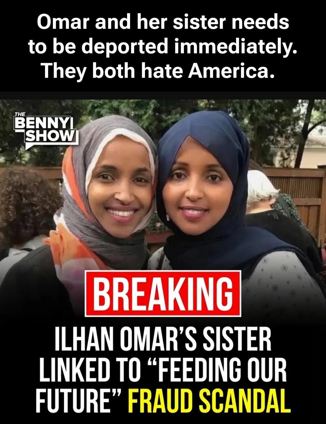 Omar and her sister needs to be deported immediately. They both hate America. THE BENNYI SHOW BREAKING ILHAN OMAR'S SISTER LINKED TO 