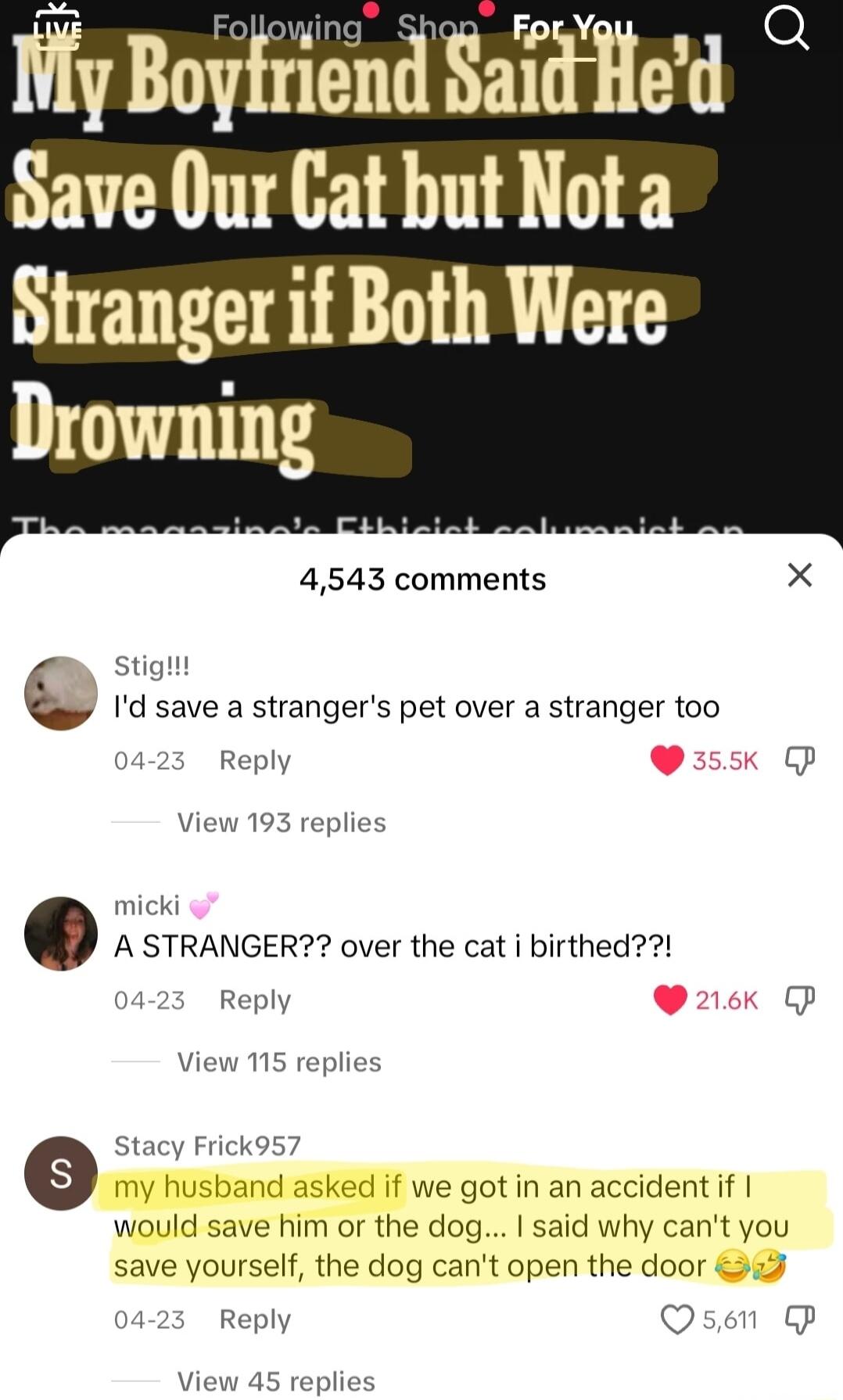 Ity Boyfriend Said Hed Save Our Cat but Not a Stranger if Both Were Drowning 4543 comments X stight Q Id save a strangers pet over a stranger too Reply o View 193 replies micki o A STRANGER over the cat i birthed 425 Reply View 115 replies Stacy Frick957 my husband asked if we got in an accident f would save him or the dog said why cant you save yourself the dog cant open the door 04 23 Reply Qsn 