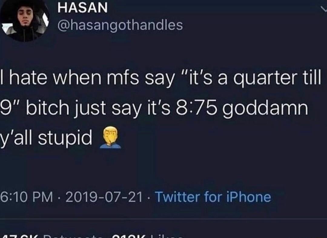 HASAN ra GIREEERTGENES hate when mfs say its a quarter till 9 bitch just say its 875 goddamn yall stupid 610 PM 2019 07 21 Twitter for iPhone