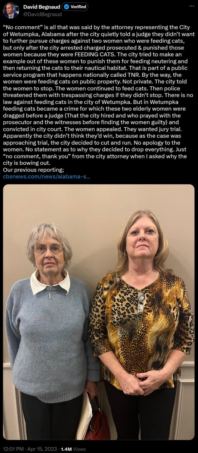 iEs No comment is all that was said by the attorney representing the City of Wetumpka Alabama after the city quietly told a judge they didnt want tofurther pursue charges against two women who were feeding cats but only after the city arrested charged prosecuted punished those women because they were FEEDING CATS The city tried to make an example out of these women to punish them for feeding neute