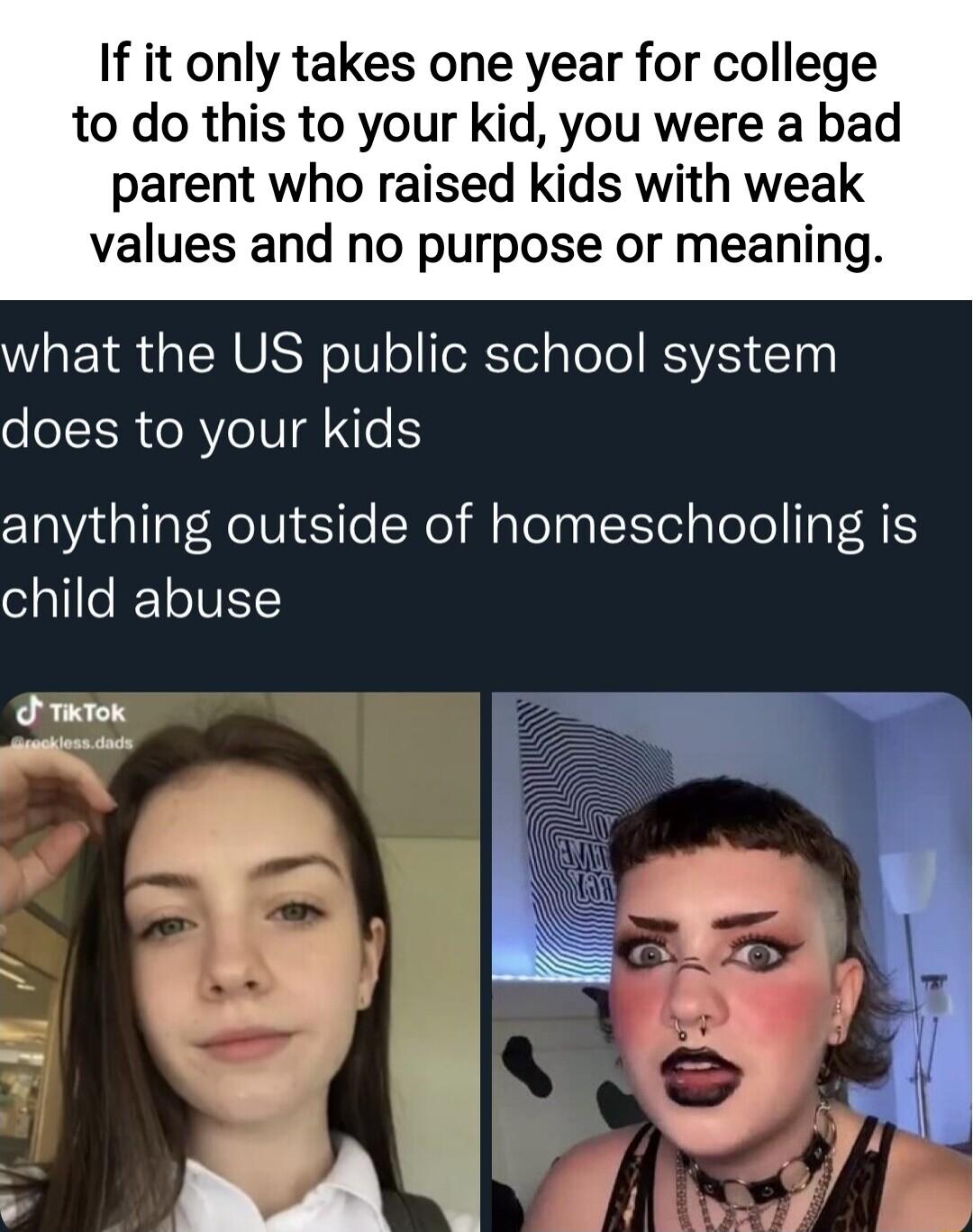 If it only takes one year for college to do this to your kid you were a bad parent who raised kids with weak values and no purpose or meaning WRETR IRV NIV o foRYel sleTe RSV 1 o oI ER e RVleII e anything outside of homeschooling is child abuse