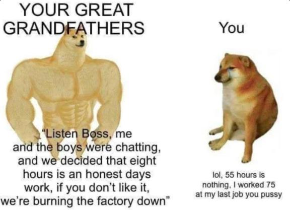 YOUR GREAT GRANDEATHERS You A thb 5 andh boys W e chamng and we decided that eight hours is an honest days lol 55 hours is work if you dont like it JUNG wormed 78 were burning the factory down I S