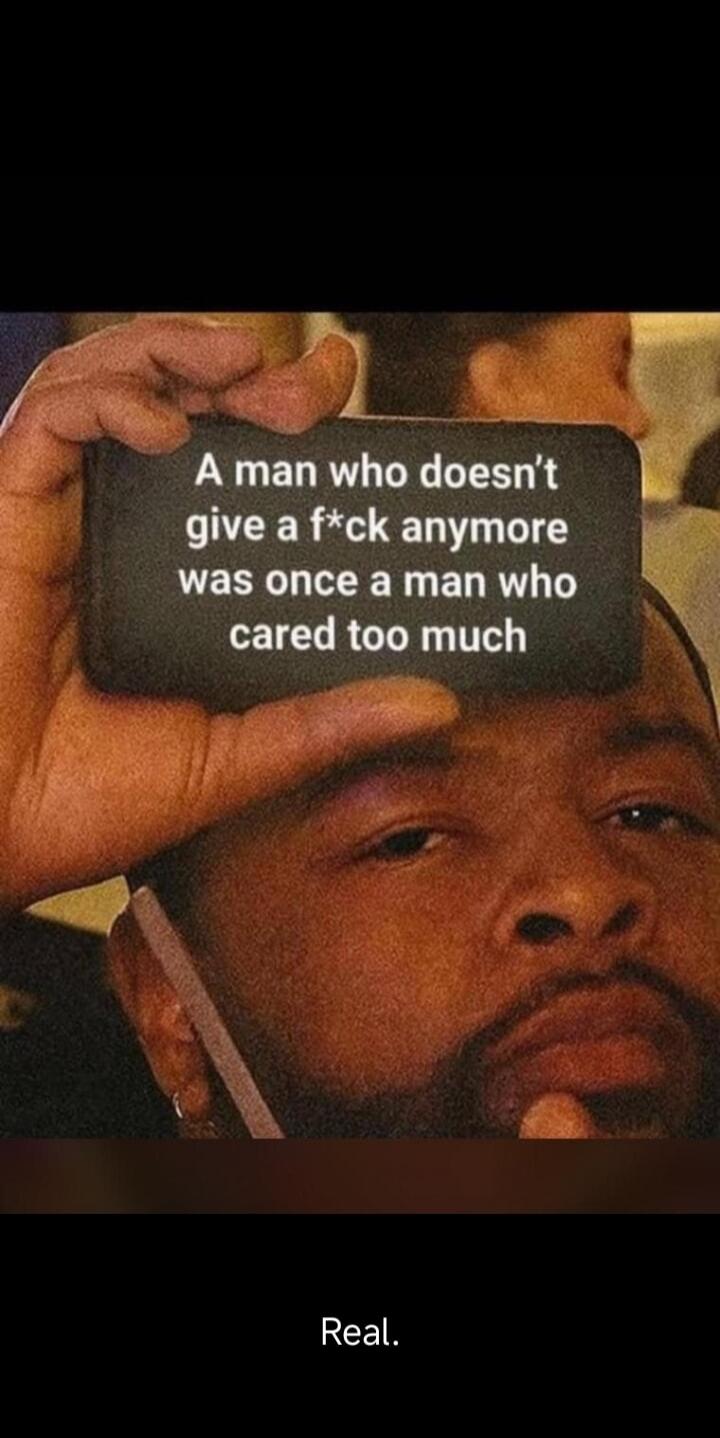 A man who doesn't give a f*ck anymore was once a man who cared too much. Real.