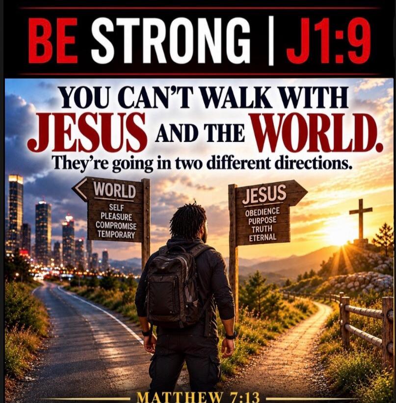 BE STRONG | J1:9 YOU CAN'T WALK WITH JESUS AND THE WORLD. They're going in two different directions. WORLD SELF PLEASURE COMPROMISE TEMPORARY JESUS OBEDIENCE PURPOSE TRUTH ETERNAL MATTHEW 7:13