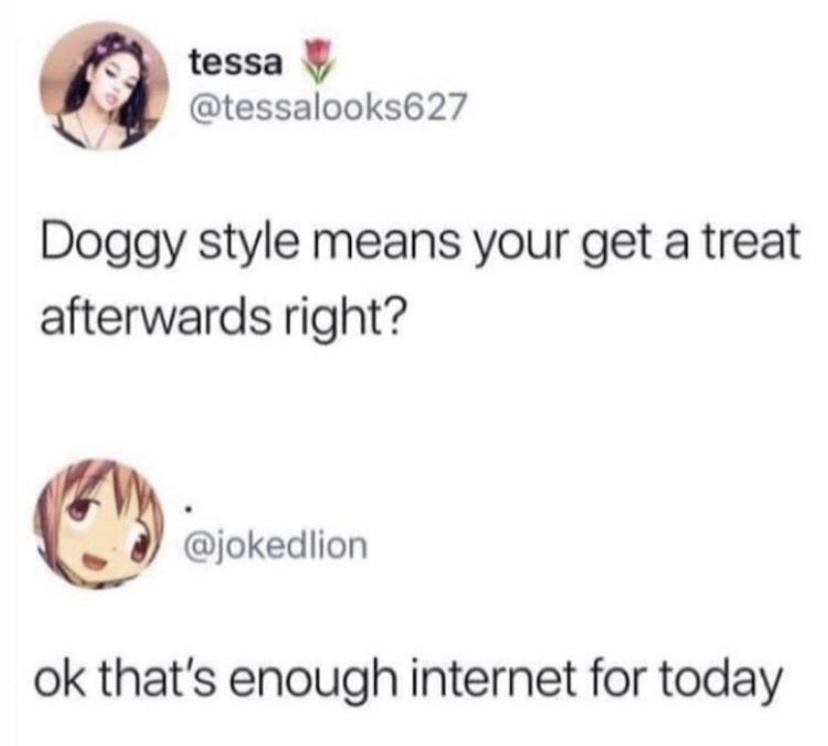 tessa tessalooks627 Doggy style means your get a treat afterwards right jokedlion ok thats enough internet for today