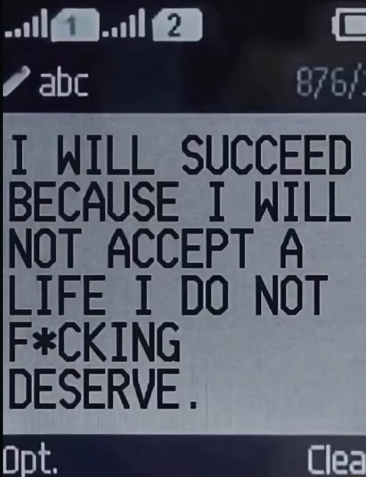 I WILL SUCCEED BECAUSE I WILL NOT ACCEPT A LIFE I DO NOT F*CKING DESERVE.