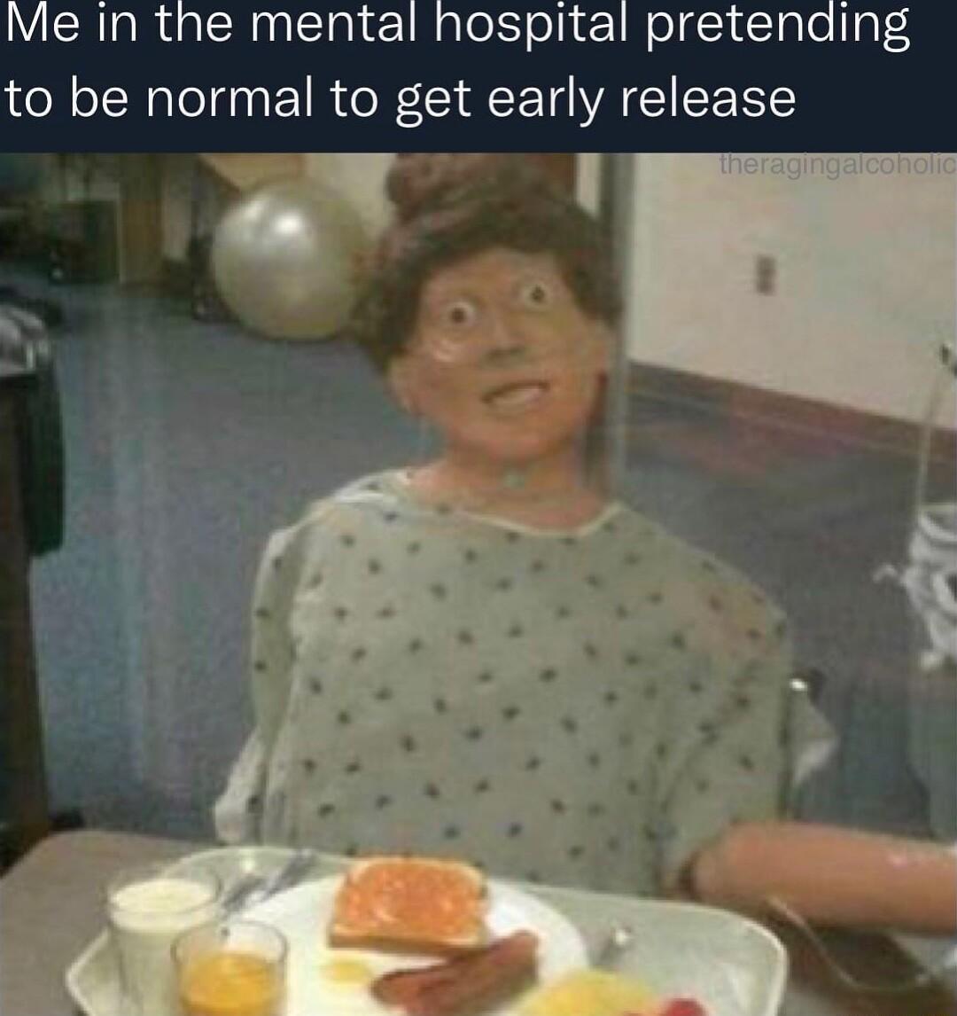 Me in the mental hospital pretending to be normal to get early release