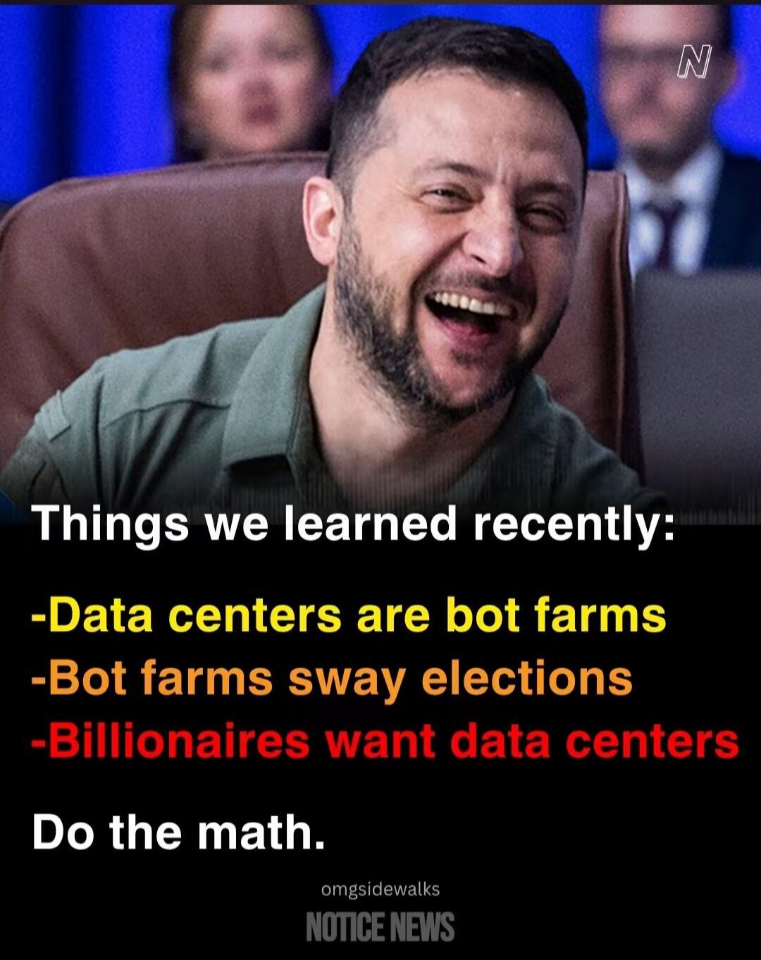 Things we learned recently: -Data centers are bot farms -Bot farms sway elections -Billionaires want data centers Do the math. omgsidewalks NOTICE NEWS N