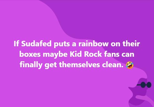 If Sudafed puts a rainbow on their boxes maybe Kid Rock fans can finally get themselves clean