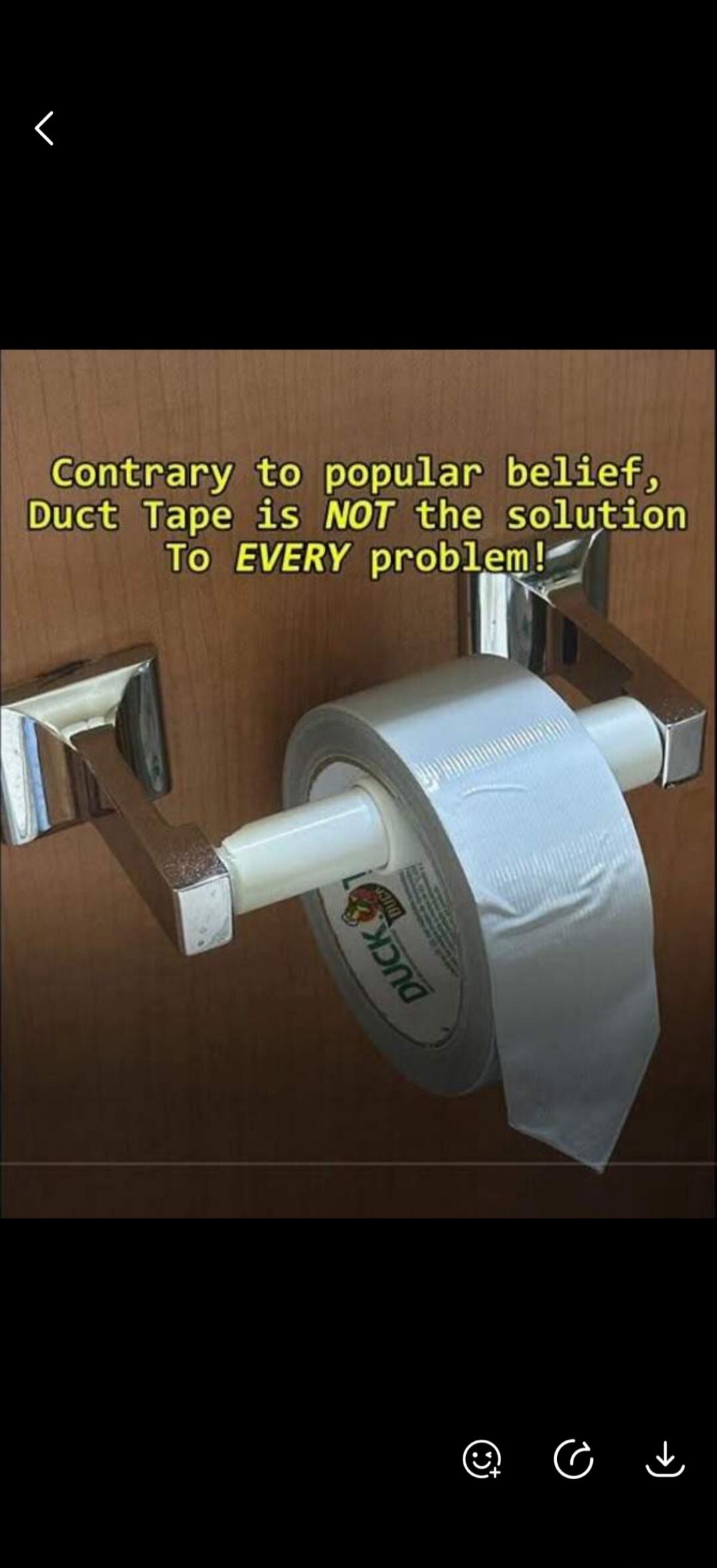 Contrary to popular belief, Duct Tape is NOT the solution To EVERY problem!