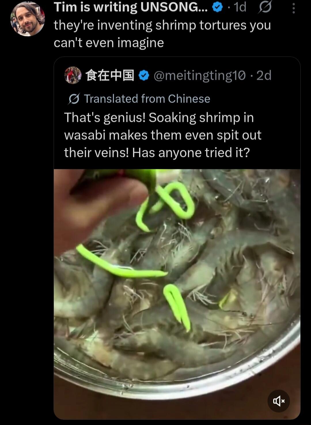 Tim is writing UNSONG... they're inventing shrimp tortures you can't even imagine That's genius! Soaking shrimp in wasabi makes them even spit out their veins! Has anyone tried it?