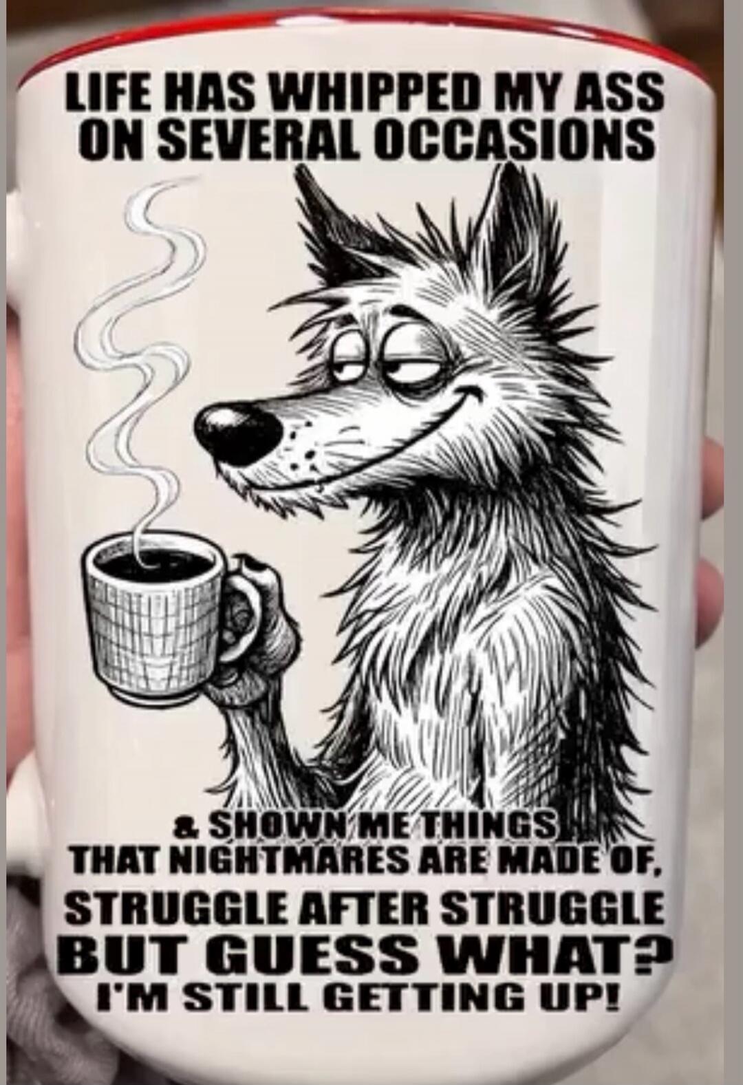 LIFE HAS WHIPPED MY ASS ON SEVERAL OCCASIONS & SHOWN ME THINGS THAT NIGHTMARES ARE MADE OF, STRUGGLE AFTER STRUGGLE BUT GUESS WHAT? I'M STILL GETTING UP!