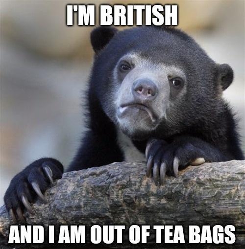 AND 1AM OUT OF TEA BAGS