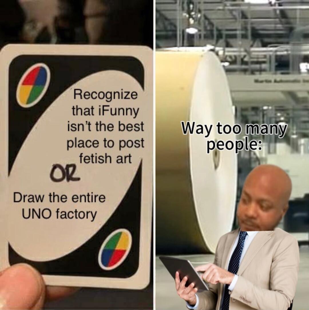 Recognize that iFunny isnt the best place to post fetish art Draw the entire UNO factory