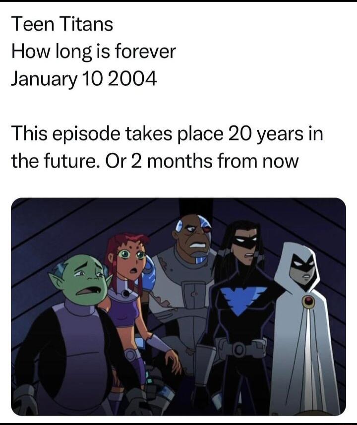 Teen Titans How long is forever January 10 2004 This episode takes place 20 years in the future Or 2 months from now