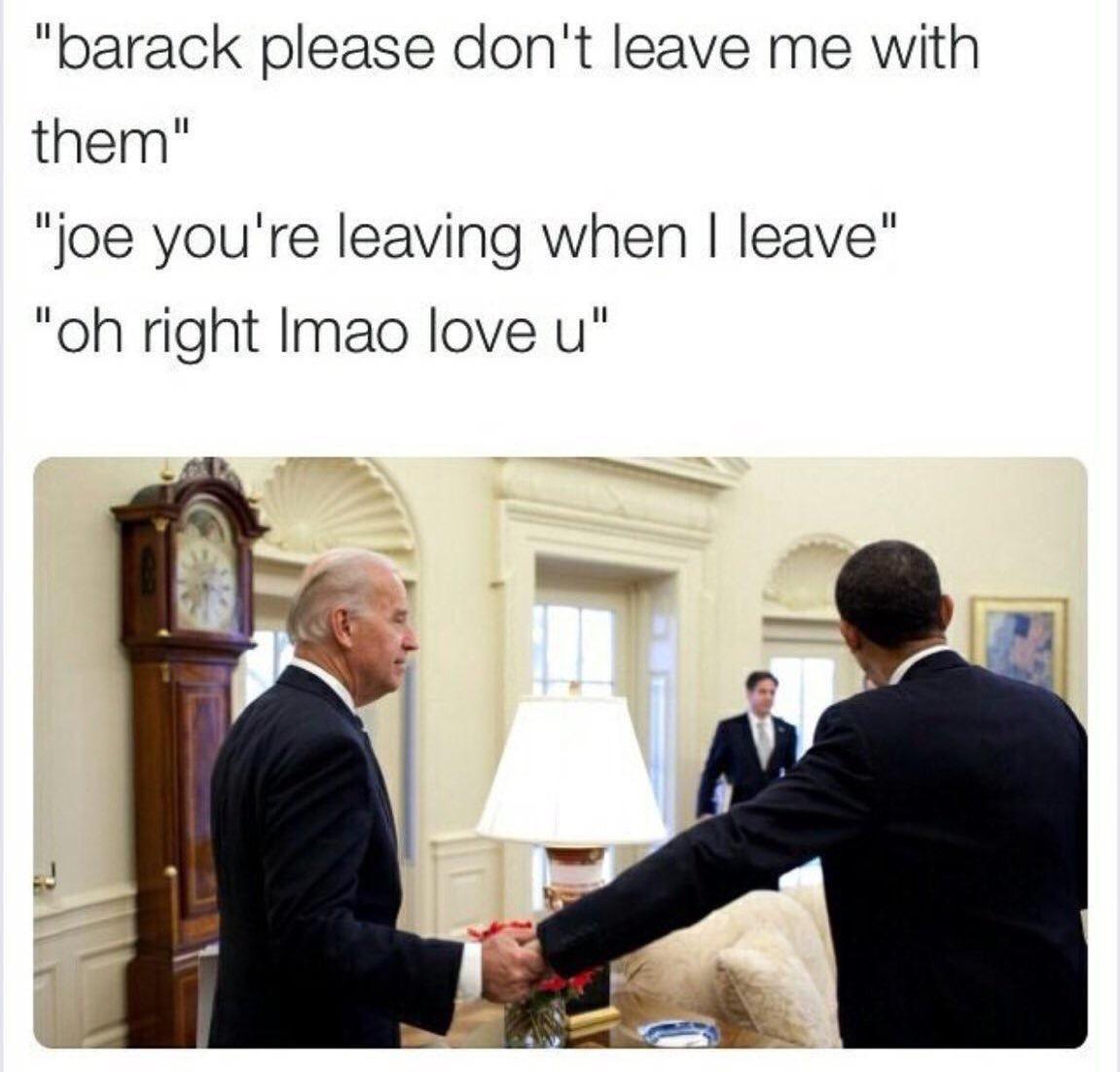 barack please dont leave me with them joe youre leaving when leave oh right Imao love u
