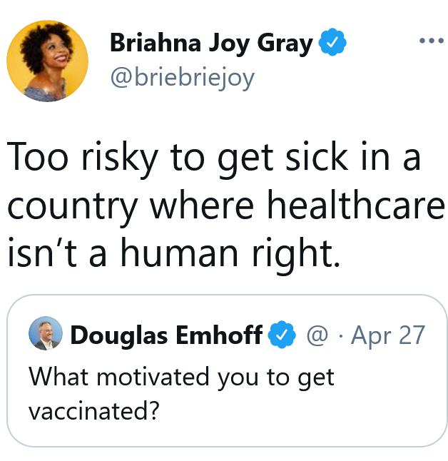 Briahna Joy Gray briebriejoy Too risky to get sick in a country where healthcare isnt a human right Douglas Emhoff Apr 27 What motivated you to get vaccinated